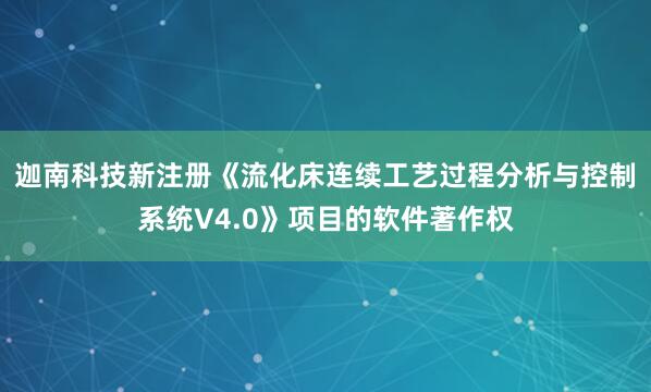迦南科技新注册《流化床连续工艺过程分析与控制系统V4.0》项目的软件著作权