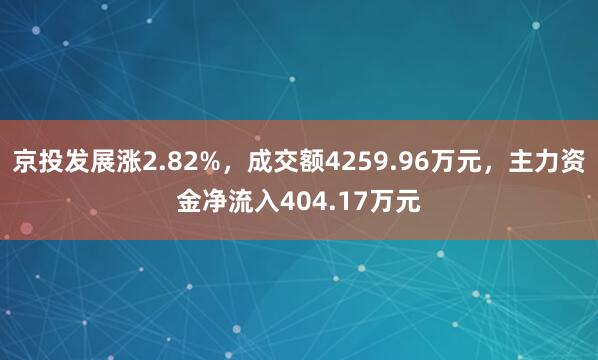 京投发展涨2.82%，成交额4259.96万元，主力资金净流入404.17万元