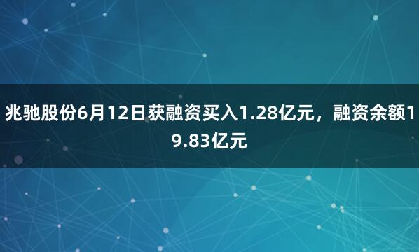 兆驰股份6月12日获融资买入1.28亿元，融资余额19.83亿元