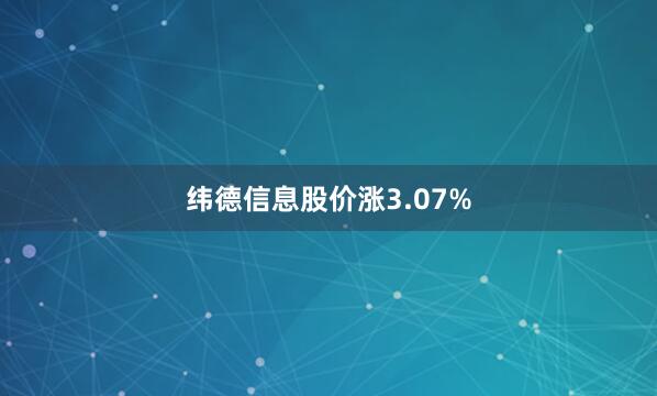 纬德信息股价涨3.07%