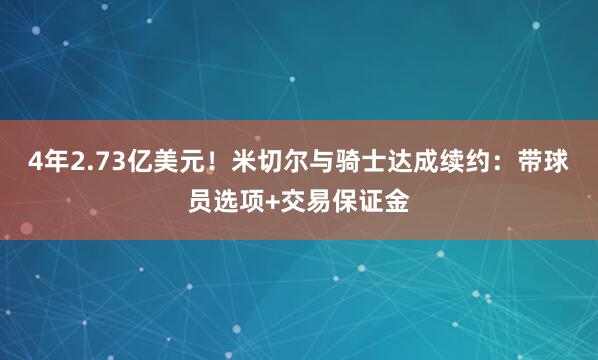 4年2.73亿美元！米切尔与骑士达成续约：带球员选项+交易保证金