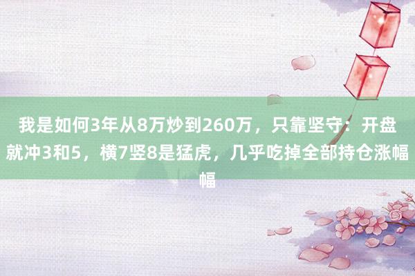 我是如何3年从8万炒到260万，只靠坚守：开盘就冲3和5，横7竖8是猛虎，几乎吃掉全部持仓涨幅