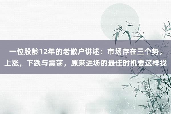 一位股龄12年的老散户讲述：市场存在三个势，上涨，下跌与震荡，原来进场的最佳时机要这样找