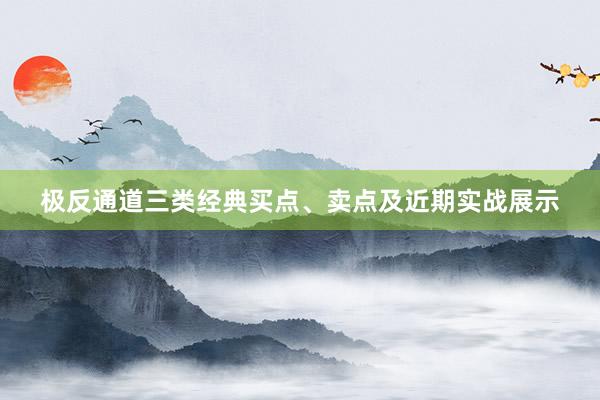 极反通道三类经典买点、卖点及近期实战展示