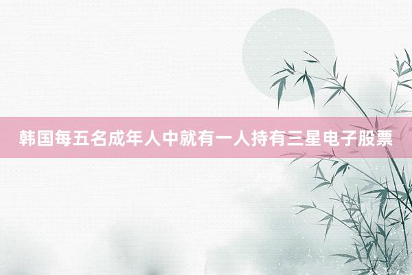 韩国每五名成年人中就有一人持有三星电子股票