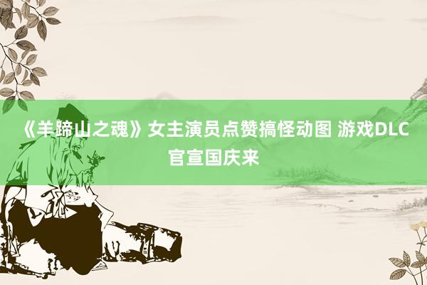 《羊蹄山之魂》女主演员点赞搞怪动图 游戏DLC官宣国庆来