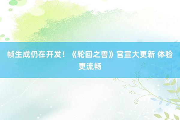 帧生成仍在开发！《轮回之兽》官宣大更新 体验更流畅