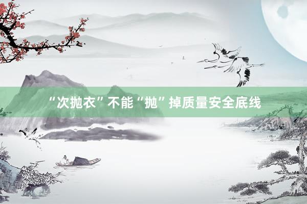 “次抛衣”不能“抛”掉质量安全底线