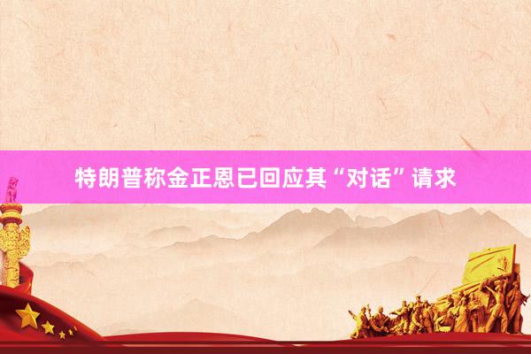 特朗普称金正恩已回应其“对话”请求