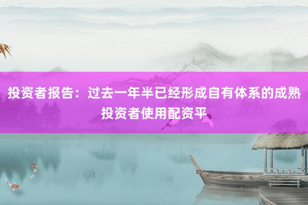 投资者报告：过去一年半已经形成自有体系的成熟投资者使用配资平