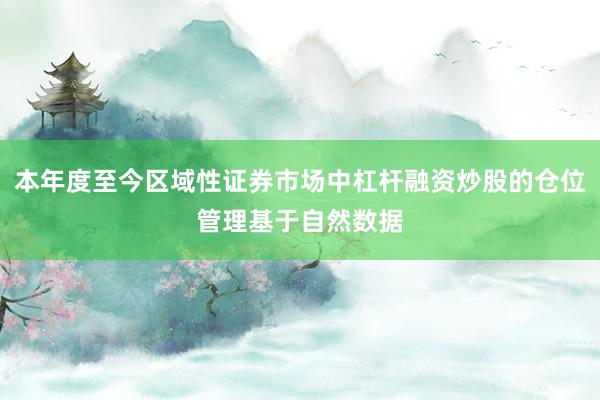 本年度至今区域性证券市场中杠杆融资炒股的仓位管理基于自然数据