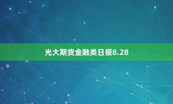 光大期货金融类日报8.28
