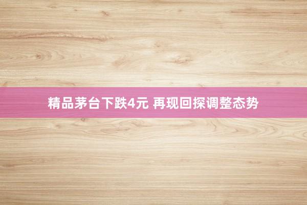 精品茅台下跌4元 再现回探调整态势
