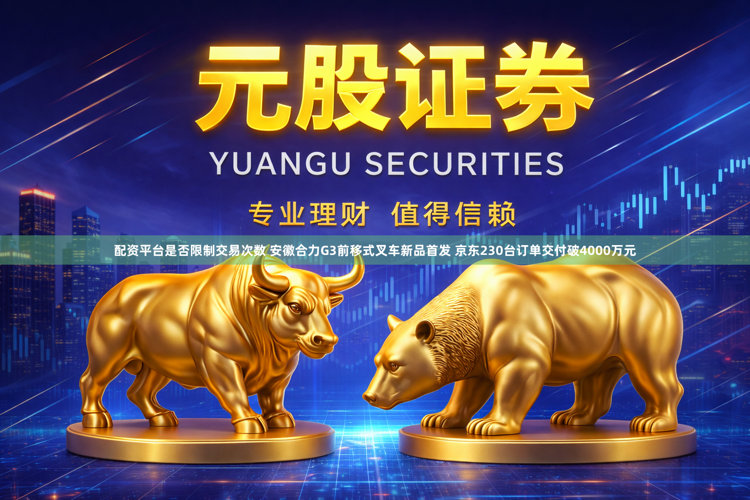 配资平台是否限制交易次数 安徽合力G3前移式叉车新品首发 京东230台订单交付破4000万元