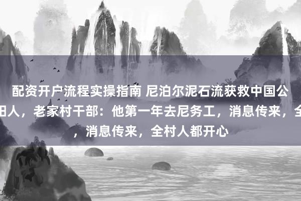 配资开户流程实操指南 尼泊尔泥石流获救中国公民是河南安阳人，老家村干部：他第一年去尼务工，消息传来，全村人都开心