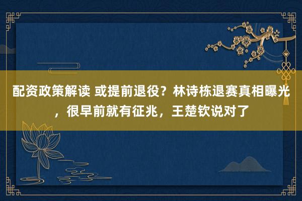 配资政策解读 或提前退役？林诗栋退赛真相曝光，很早前就有征兆，王楚钦说对了