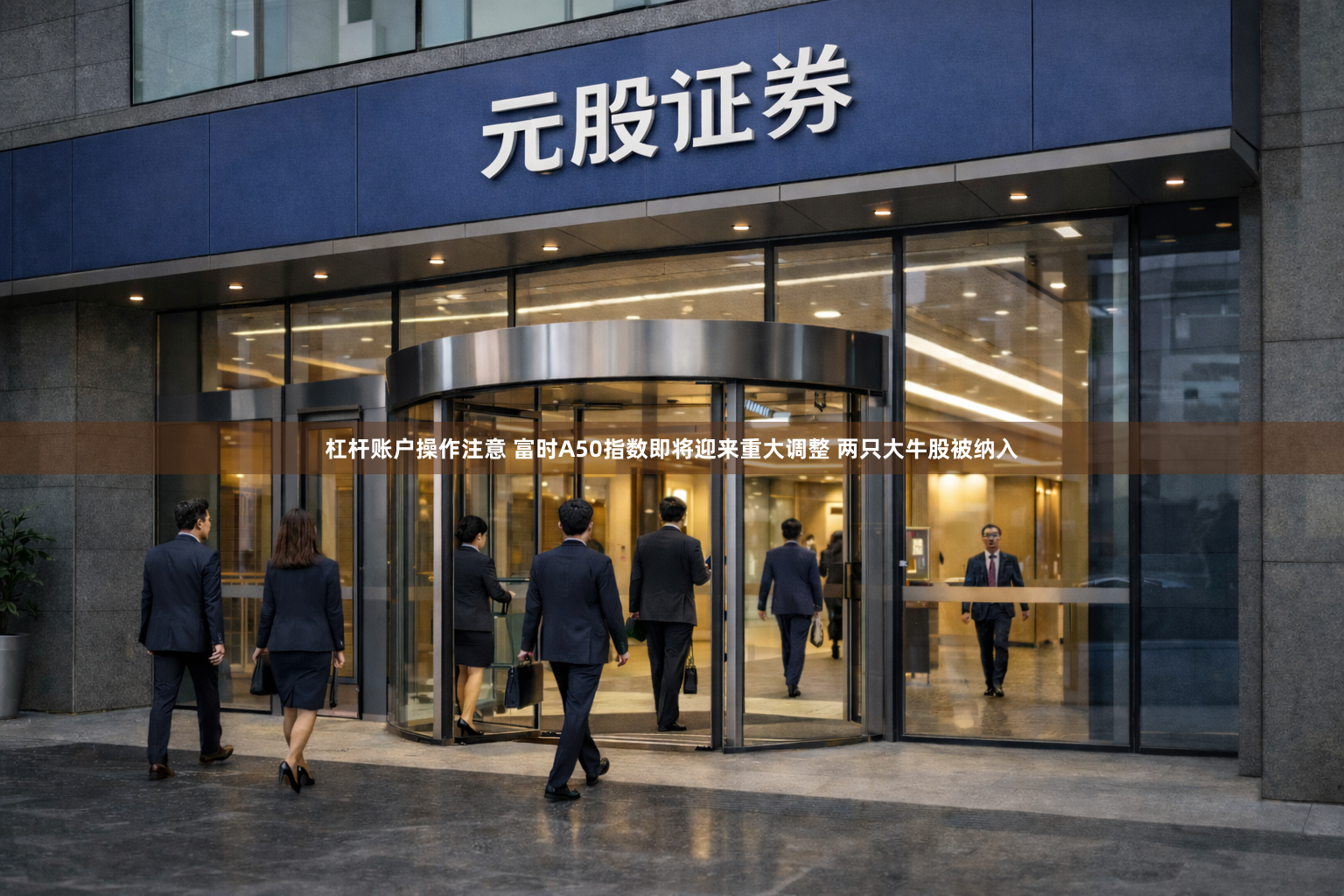 杠杆账户操作注意 富时A50指数即将迎来重大调整 两只大牛股被纳入