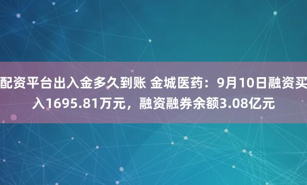 配资平台出入金多久到账 金城医药：9月10日融资买入1695.81万元，融资融券余额3.08亿元