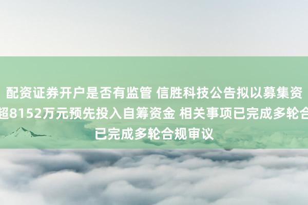 配资证券开户是否有监管 信胜科技公告拟以募集资金置换超8152万元预先投入自筹资金 相关事项已完成多轮合规审议