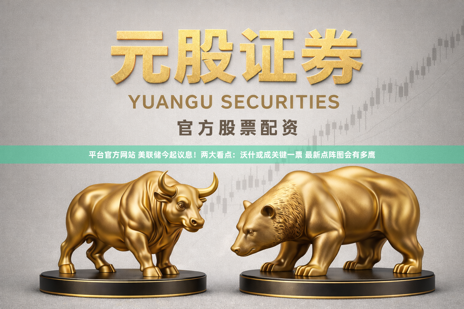 平台官方网站 美联储今起议息！两大看点：沃什或成关键一票 最新点阵图会有多鹰