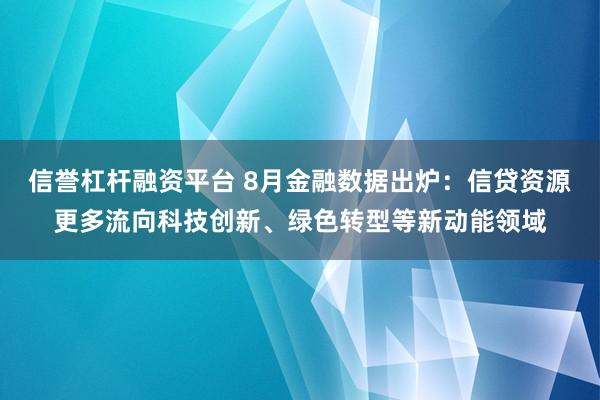 信誉杠杆融资平台 8月金融数据出炉:信贷资源更多流向科技创新、绿色转型等新动能领域