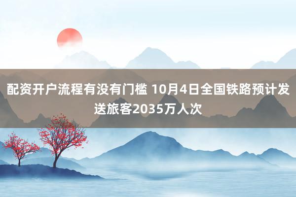 配资开户流程有没有门槛 10月4日全国铁路预计发送旅客2035万人次