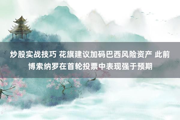 炒股实战技巧 花旗建议加码巴西风险资产 此前博索纳罗在首轮投票中表现强于预期