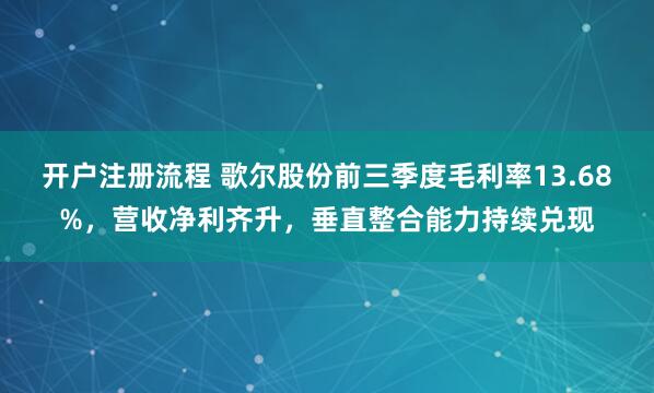 开户注册流程 歌尔股份前三季度毛利率13.68%，营收净利齐升，垂直整合能力持续兑现