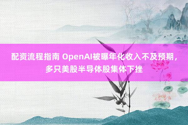 配资流程指南 OpenAI被曝年化收入不及预期，多只美股半导体股集体下挫