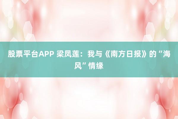 股票平台APP 梁凤莲：我与《南方日报》的“海风”情缘