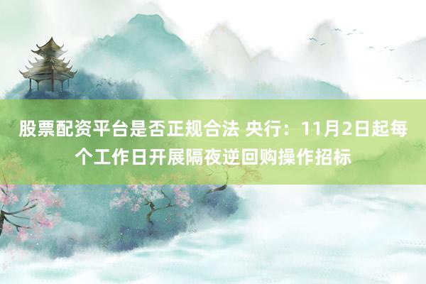 股票配资平台是否正规合法 央行：11月2日起每个工作日开展隔夜逆回购操作招标